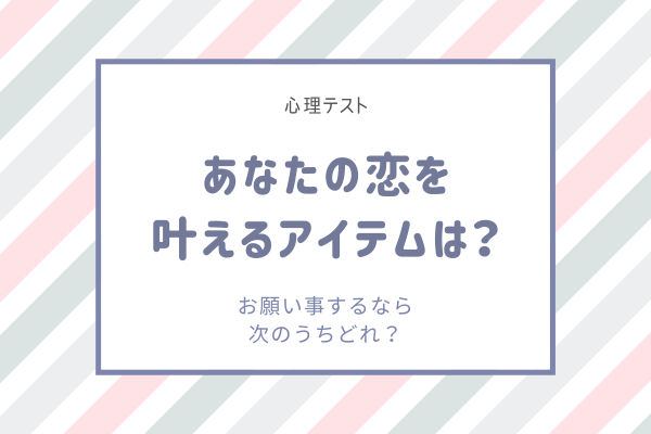 【心理テスト】あなたの恋を叶えるアイテムは？