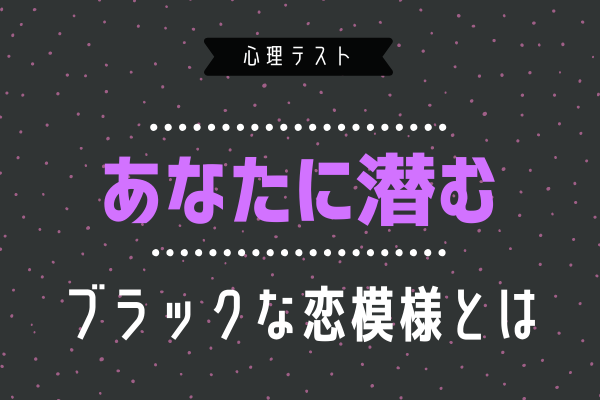 恋愛診断♡あなたに潜むブラックな恋模様とは？