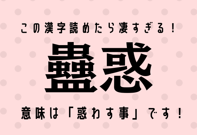 この漢字読めたら凄すぎる！【蠱惑】意味は「惑わす事」です！
