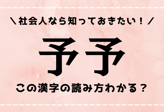 社会人なら知っておきたいです！【予予】この漢字の読み方分かる？