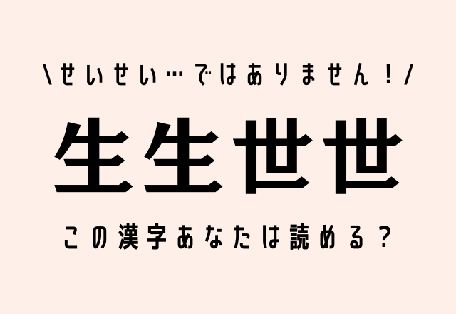 せいせい…ではありません！【生生世世】この漢字あなたは読める？
