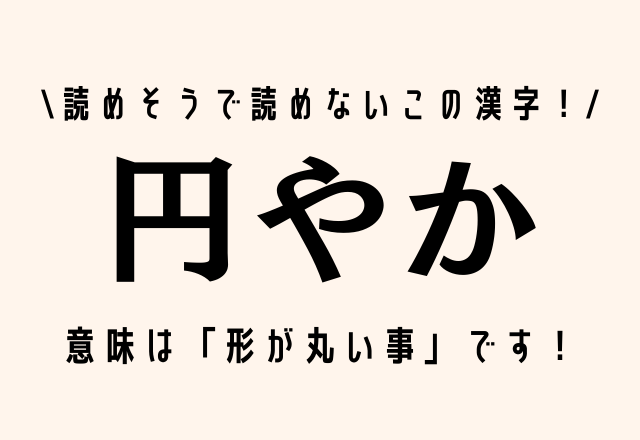 読めそうで読めないこの漢字！【円やか】意味は「形が丸い事」です！