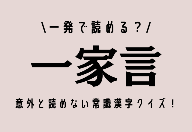 一発で読める？【一家言】意外と正しく読めない常識漢字クイズ！
