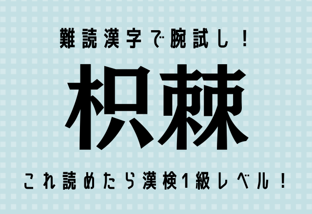 難読漢字で腕試し！【枳棘】これ読めたら漢検1級レベル！