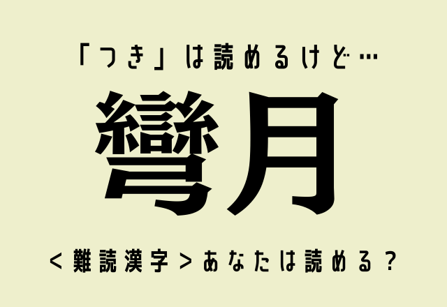 「つき」は読めるけど…【彎月】この＜難読漢字＞あなたは読める？