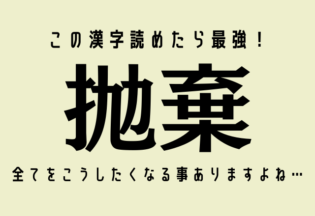 この漢字読めたら最強！【抛棄】全てをこうしたくなる事ありますよね…