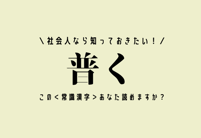 社会人なら知っておきたい！【普く】この＜常識漢字＞あなた読めますか？
