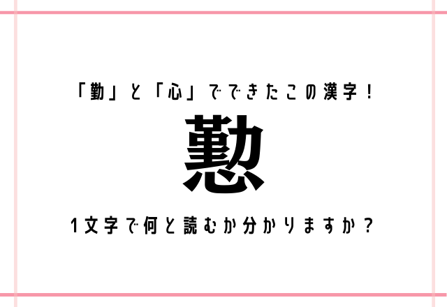 「勤」と「心」でできたこの漢字！【懃】1文字で何と読むか分かりますか？