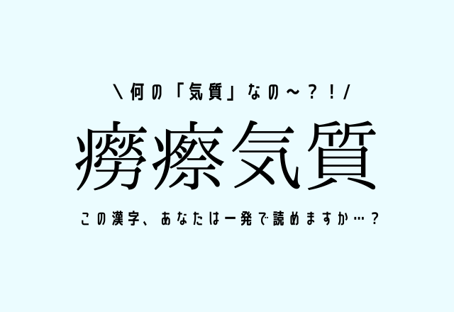 何の「気質」なの〜？！【癆瘵気質】この漢字、あなたは一発で読めますか…？