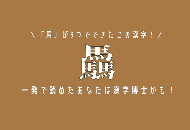 「馬」が3つでできたこの漢字！【驫】一発で読めたあなたは漢字博士かも！