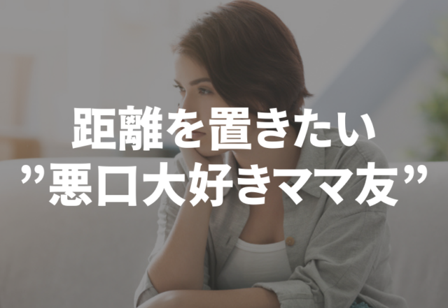 「なんでそんなに態度変わるの？」距離を置きたい”悪口大好きママ友”