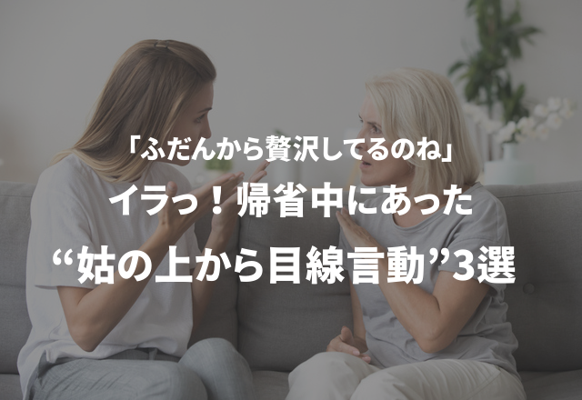 「ふだんから贅沢してるのね」イラっ！帰省中にあった“姑の上から目線言動”3選