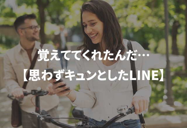 覚えててくれたんだ…【思わずキュンとしたLINE】