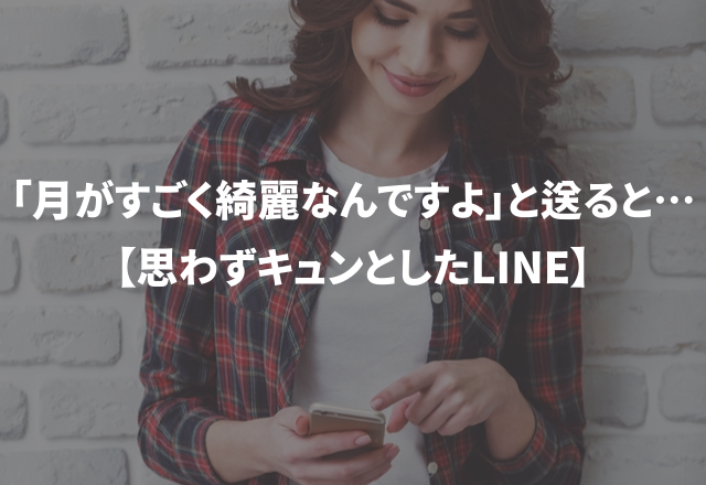 「月がすごく綺麗なんですよ」と送ると….【思わずキュンとしたLINE】