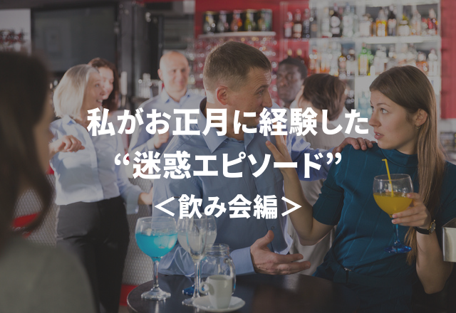 酔っ払い注意！私がお正月に経験した“迷惑エピソード”＜飲み会編＞