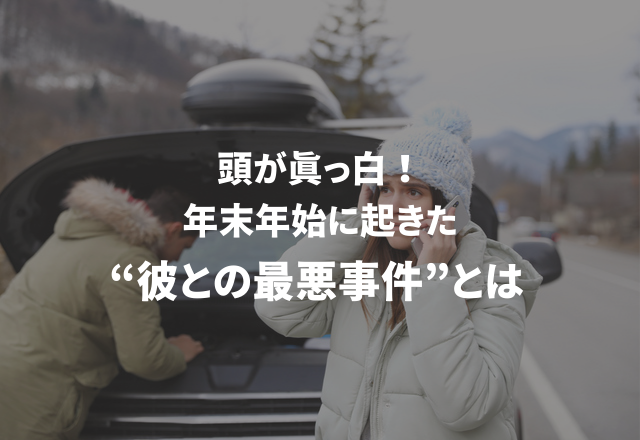 頭が真っ白！年末年始に起きた“彼との最悪事件”とは