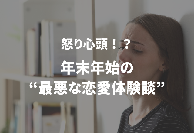 怒り心頭！？漫画みたいだけど本当にあった…年末年始の“最悪な恋愛体験談”