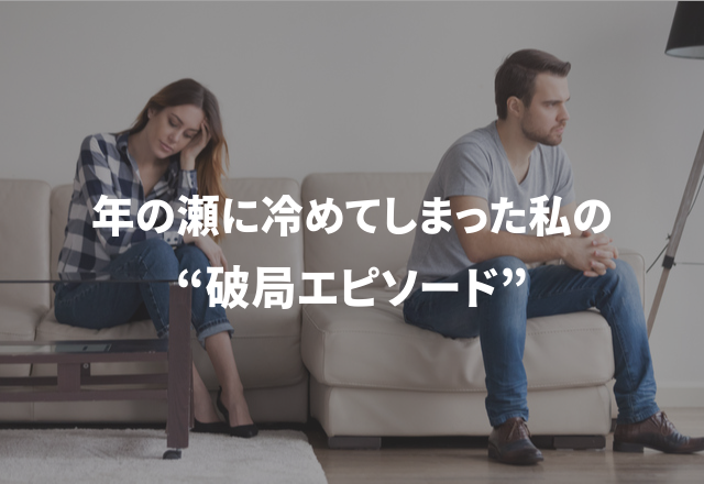 「人間関係も年末までにスッキリ！？」年の瀬に冷めてしまった私の“破局エピソード”