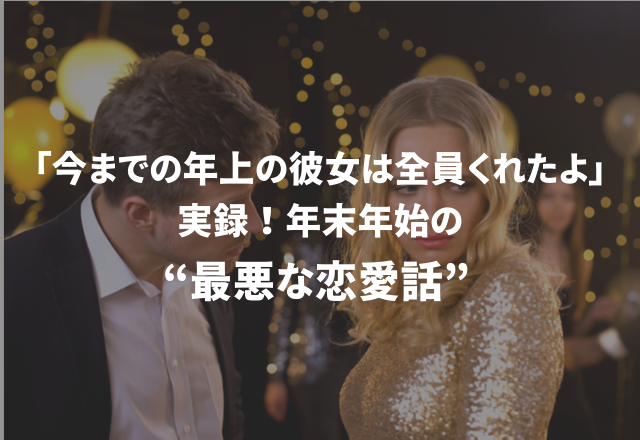 「今までの年上の彼女は全員くれたよ」実録！“年末年始の最悪な恋愛話”