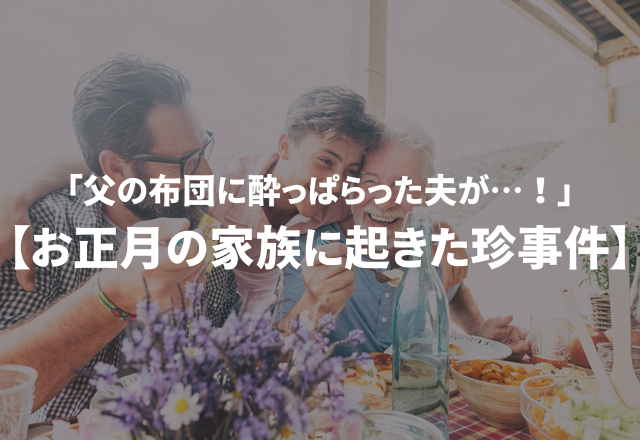 「父の布団に酔っぱらった夫が…！」実録！“お正月の家族に起きた珍事件”