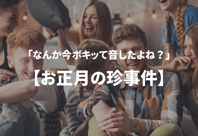 「なんか今ボキッて音したよね？」実録！“お正月の珍事件”3選