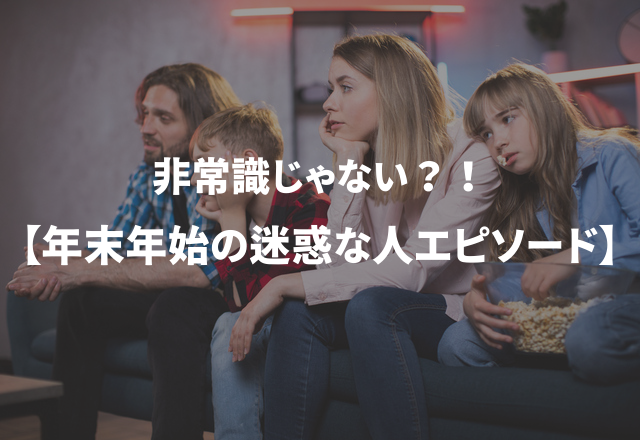 非常識じゃない？！本当にあった“年末年始の迷惑な人エピソード”