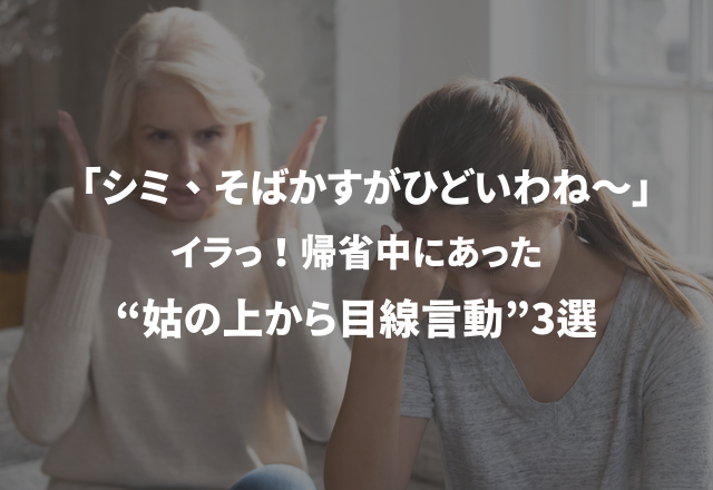 「シミ、そばかすがひどいわね～」イラっ！帰省中にあった“姑の上から目線言動”3選