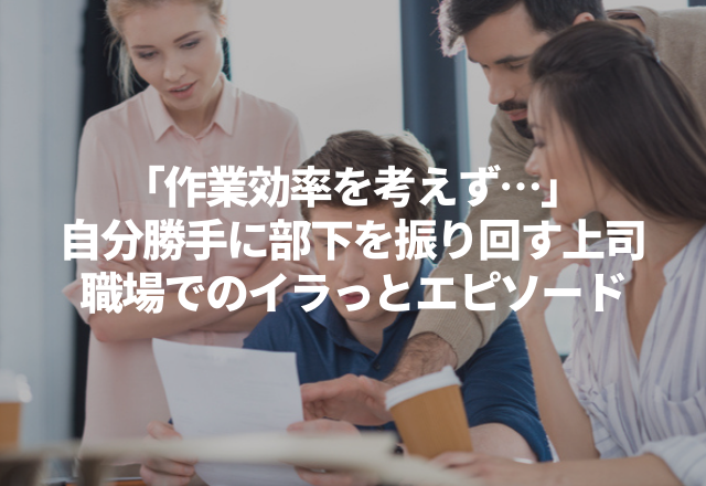 「作業効率を考えず…」自分勝手に部下を振り回す上司…“実録！職場でのイラっとエピソード”