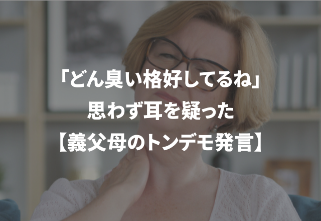 「どん臭い格好してるね」思わず耳を疑った【義父母のトンデモ発言】＜義実家への挨拶＞