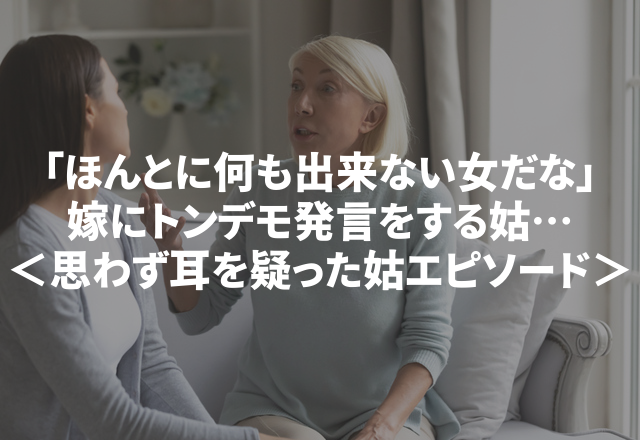 「ほんとに何も出来ない女だな」嫁にトンデモ発言をする姑…＜思わず耳を疑った姑エピソード＞