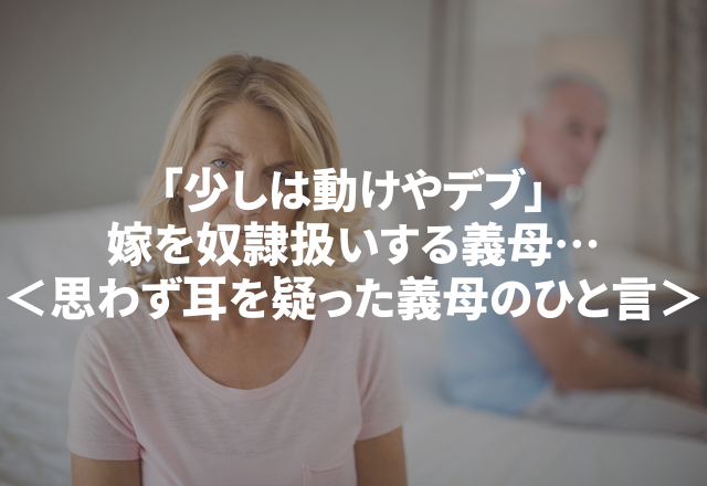 「少しは動けや、デブ。」嫁を奴隷扱いする義母…＜思わず耳を疑った義母のトンデモ発言＞