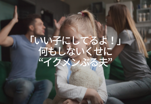 自信満々で「いい子にしてるよ！」何もしないくせに“イクメンぶる夫”＜実録！偽イクメン夫エピソード＞