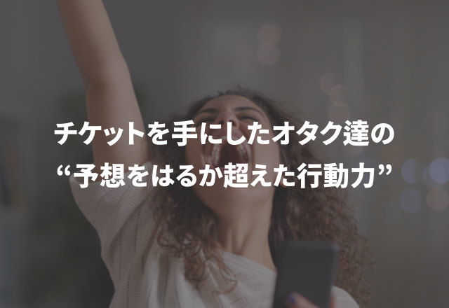 もはや尊敬…！「行かないという選択肢はない」チケットを手にしたオタク達の“スゴすぎる行動力SP”