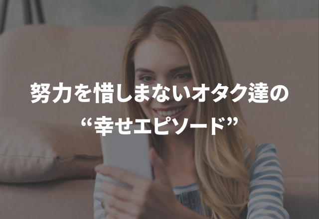 「いい思い出しかありません」推しのため努力を惜しまないオタク達の“幸せエピソード”