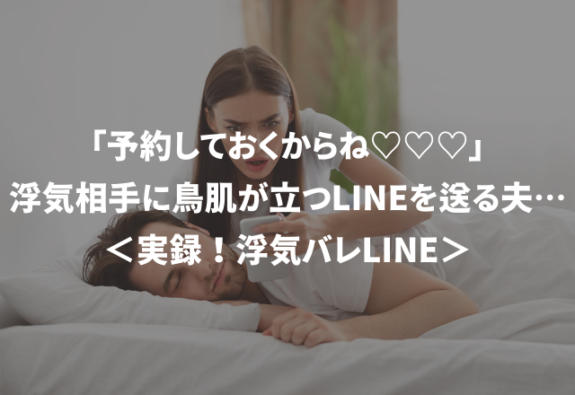 「予約しておくからね♡♡♡」浮気相手に鳥肌が立つLINEを送る夫…＜実録！浮気バレLINE＞