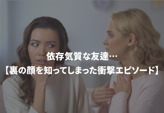 「実は悪質なストーカー行為を…」依存気質な友達…【裏の顔を知ってしまった衝撃エピソード】