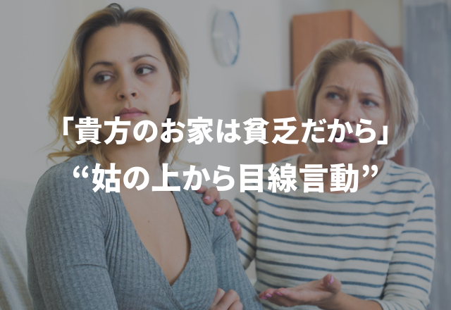 「貴方のお家は貧乏だから」＜実録！＞イラっとした“姑の上から目線言動”