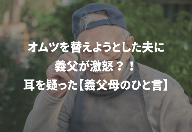 オムツを替えようとした夫に義父が激怒？！耳を疑った【義父母のひと言】