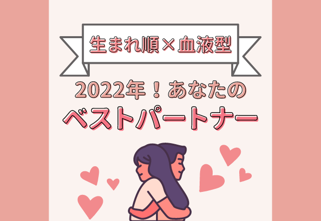 【生まれ順×血液型】2022年、あなたのベストパートナーは…？！