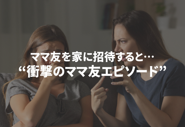 【ママ友を家に招待すると…】おもちゃや料理について口を出してきて、挙句の果てには…“衝撃のママ友エピソード”