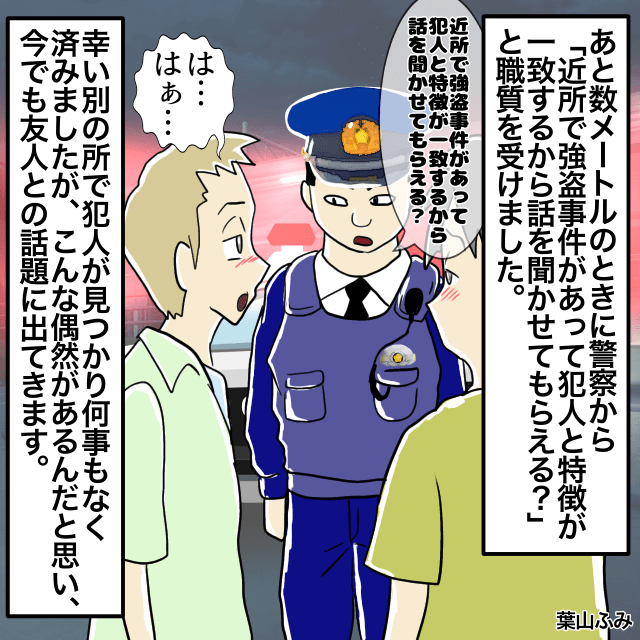 飲み会の買い出し中に職務質問を受けた私。警察「強盗事件の犯人と特徴が似ている」→別の場所で犯人が見つかり助かる＜警察沙汰エピソード＞