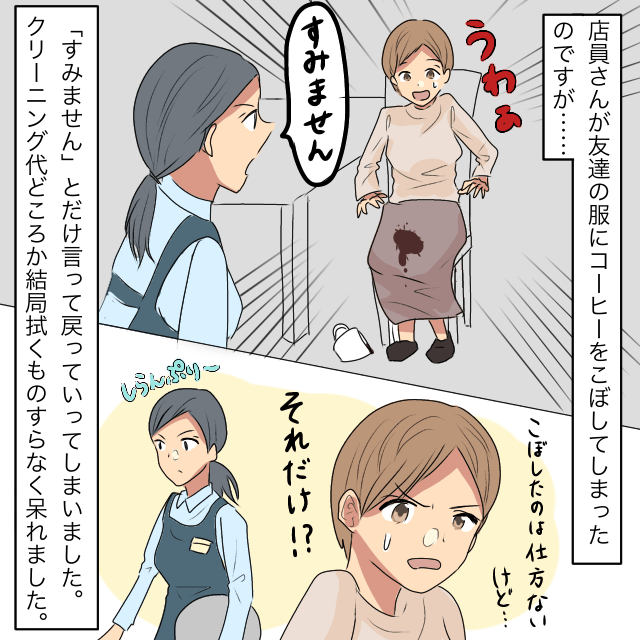 【衝撃】友人の服にコーヒーをこぼした店員が…「すみませんね」とだけ言って“ありえない対応”をしだす！＜店員トラブルエピソード＞