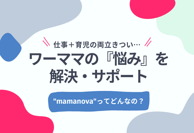 【仕事＋育児の両立きつい…】ワーママの『悩み』を解決・サポートしてくれるサービス『mamanova』ってどんなの？