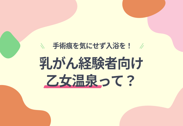 手術痕を気にせず入浴を！【乳がん経験者】のためのイベント「乙女温泉」が開催