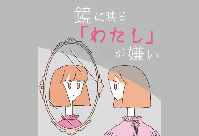 【7話】鏡に映るわたしが嫌い
