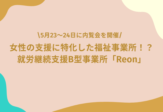 【5/23～24に内覧会！】障がいのある女性の支援に特化した、福祉事業所「Reon」が岐阜市に開設