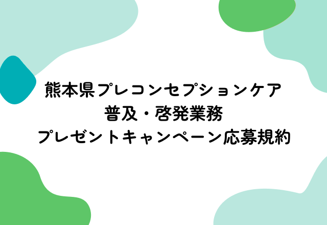 熊本県プレコンセプションケア普及・啓発業務　プレゼントキャンペーン応募規約